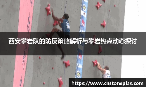 西安攀岩队的防反策略解析与攀岩热点动态探讨